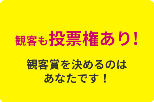 観客も投票権あり!観客賞を決めるのはあなたです！